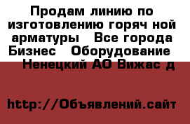 Продам линию по изготовлению горяч-ной арматуры - Все города Бизнес » Оборудование   . Ненецкий АО,Вижас д.